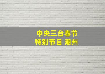 中央三台春节特别节目 潮州